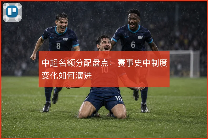中超名额分配盘点：赛事史中制度变化如何演进