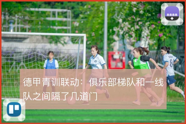 德甲青训联动：俱乐部梯队和一线队之间隔了几道门
