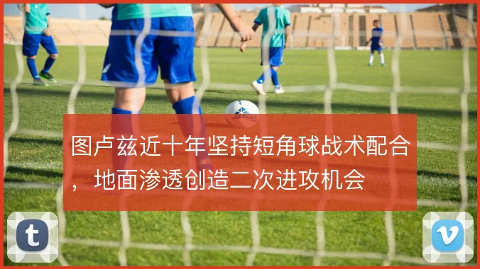 图卢兹近十年坚持短角球战术配合，地面渗透创造二次进攻机会