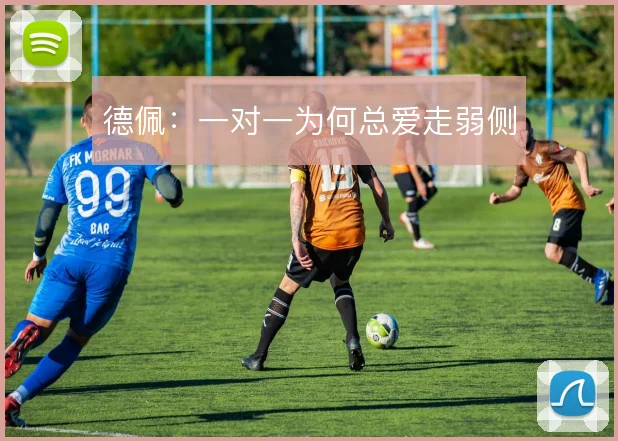 德佩：一对一为何总爱走弱侧