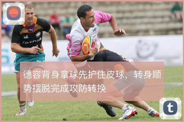 德容背身拿球先护住皮球，转身顺势摆脱完成攻防转换