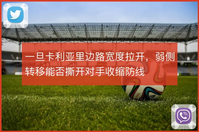 一旦卡利亚里边路宽度拉开，弱侧转移能否撕开对手收缩防线