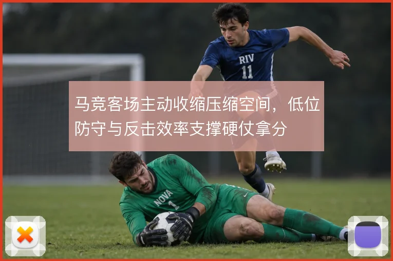 马竞客场主动收缩压缩空间，低位防守与反击效率支撑硬仗拿分