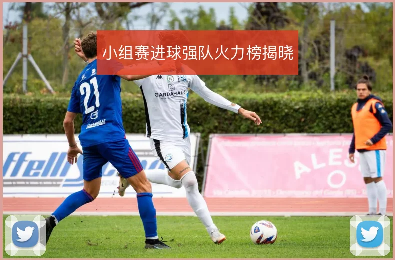 小组赛进球强队火力榜揭晓