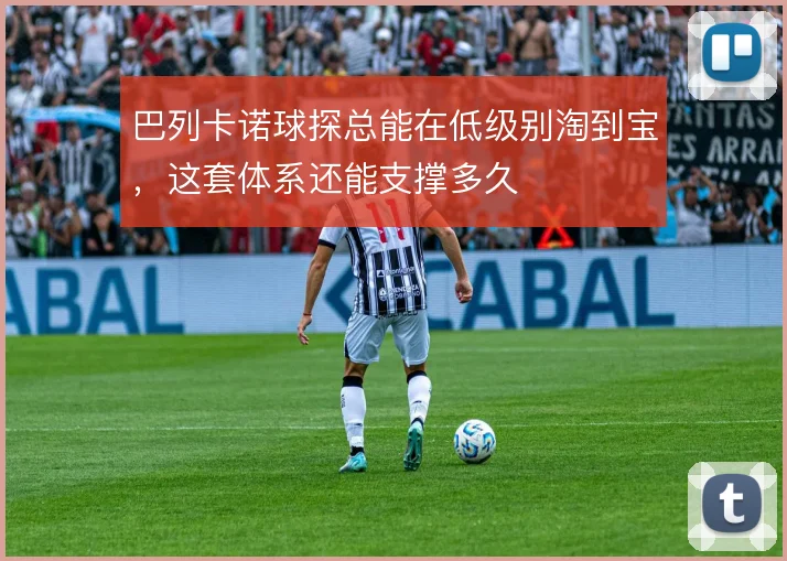 巴列卡诺球探总能在低级别淘到宝，这套体系还能支撑多久