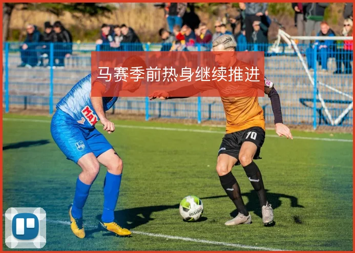 马赛季前热身继续推进