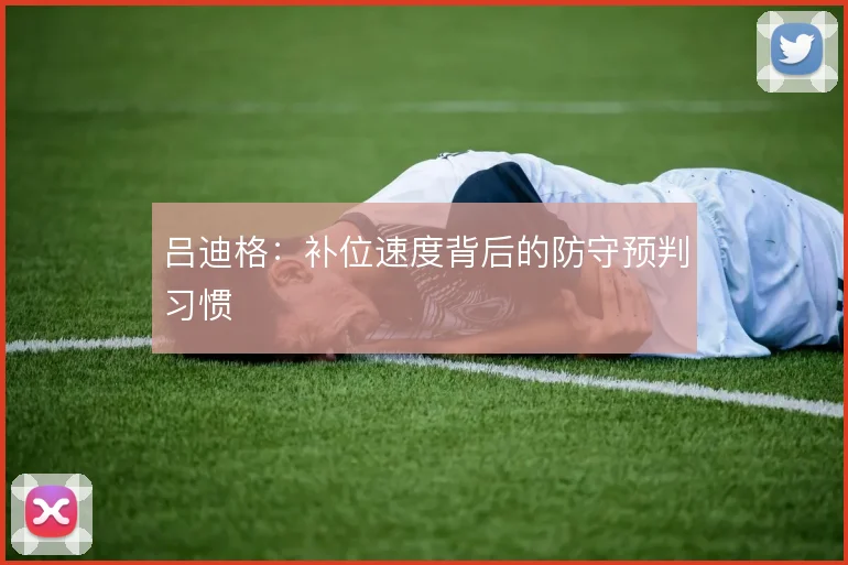 吕迪格：补位速度背后的防守预判习惯
