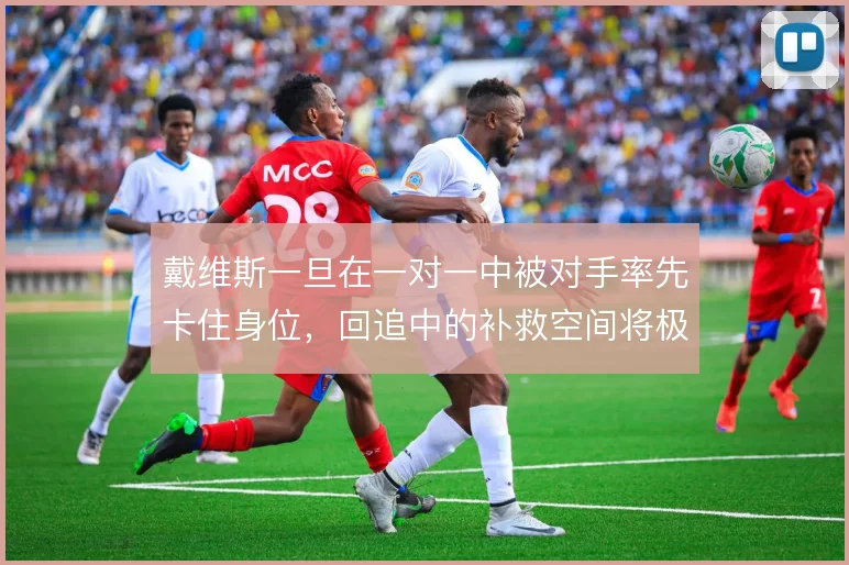 戴维斯一旦在一对一中被对手率先卡住身位,回追中的补救空间将极其有限