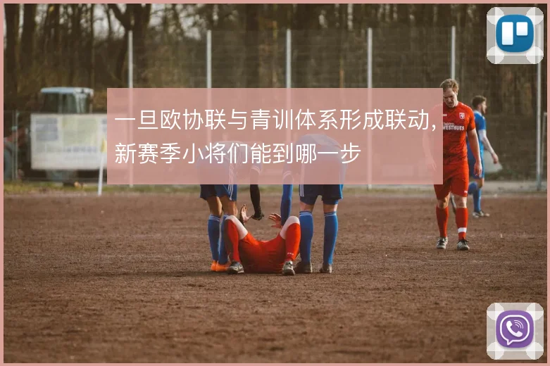 一旦欧协联与青训体系形成联动，新赛季小将们能到哪一步
