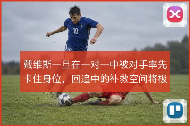 戴维斯一旦在一对一中被对手率先卡住身位，回追中的补救空间将极其有限