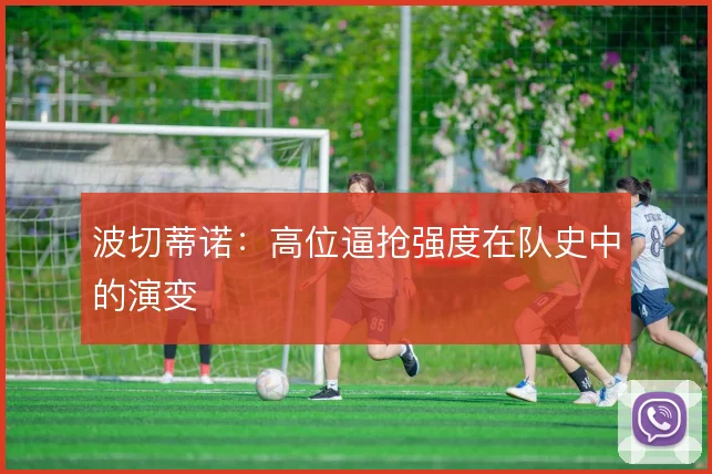 波切蒂诺：高位逼抢强度在队史中的演变