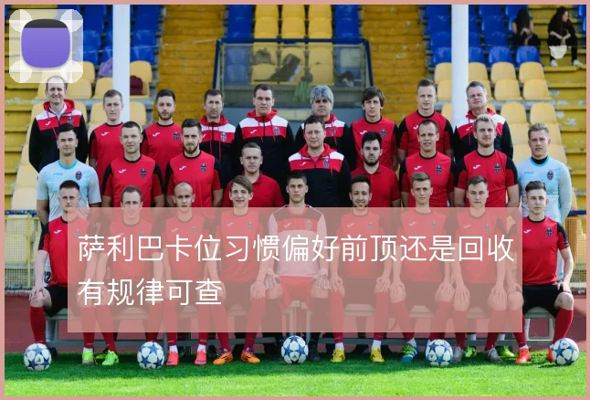 萨利巴卡位习惯偏好前顶还是回收有规律可查