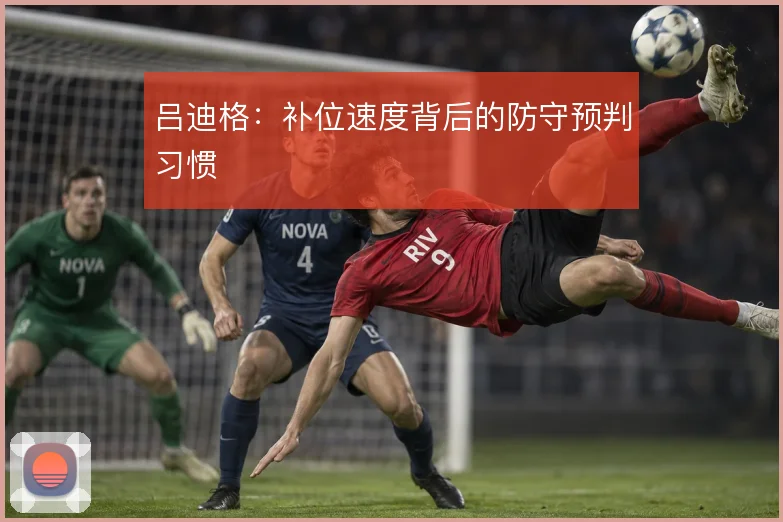 吕迪格：补位速度背后的防守预判习惯