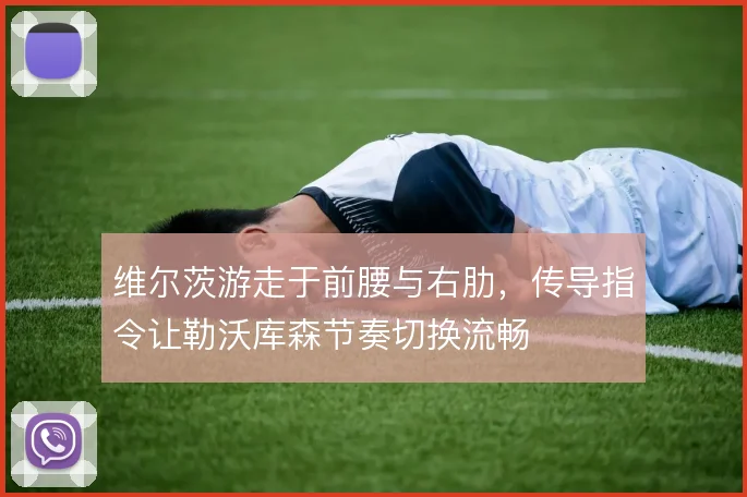 维尔茨游走于前腰与右肋，传导指令让勒沃库森节奏切换流畅