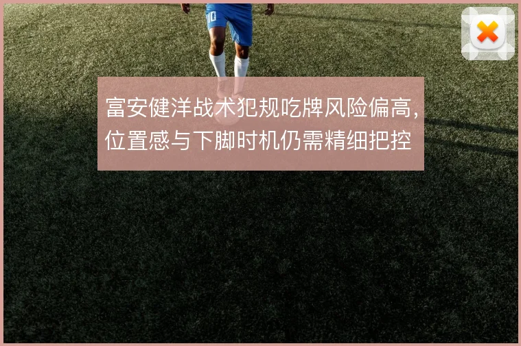 富安健洋战术犯规吃牌风险偏高，位置感与下脚时机仍需精细把控