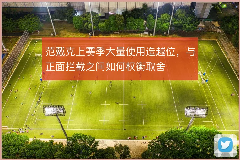 范戴克上赛季大量使用造越位，与正面拦截之间如何权衡取舍