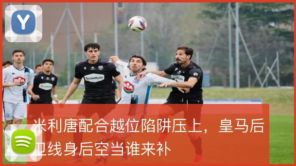 米利唐配合越位陷阱压上，皇马后卫线身后空当谁来补