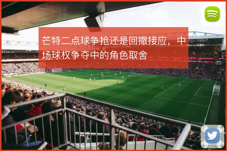 芒特二点球争抢还是回撤接应，中场球权争夺中的角色取舍