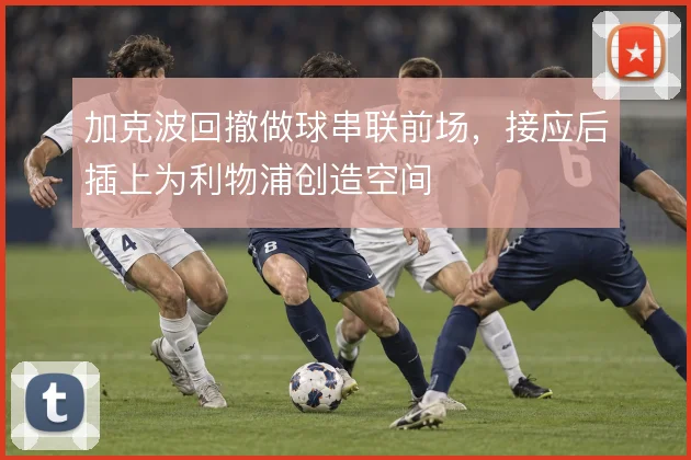 加克波回撤做球串联前场，接应后插上为利物浦创造空间