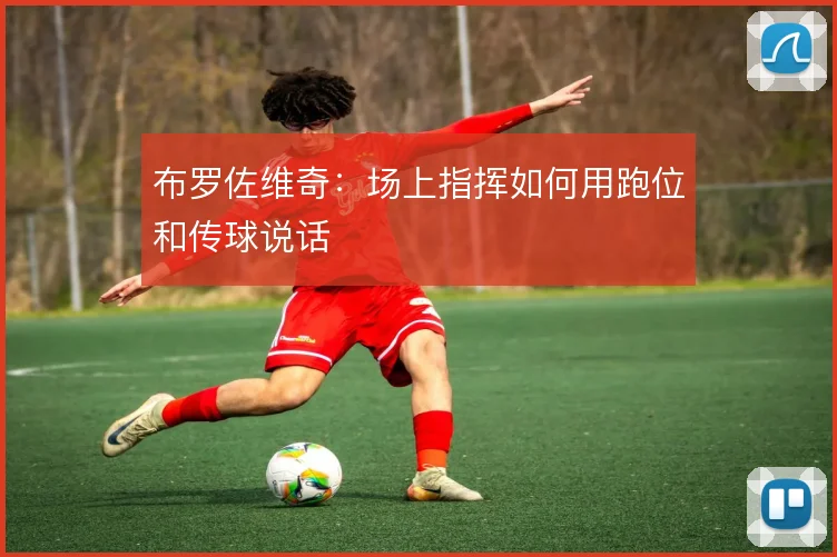 布罗佐维奇：场上指挥如何用跑位和传球说话
