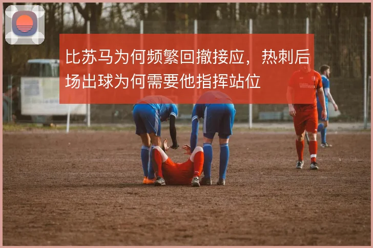 比苏马为何频繁回撤接应,热刺后场出球为何需要他指挥站位