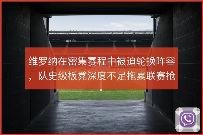 维罗纳在密集赛程中被迫轮换阵容，队史级板凳深度不足拖累联赛抢分节奏